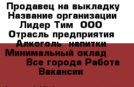 Продавец на выкладку › Название организации ­ Лидер Тим, ООО › Отрасль предприятия ­ Алкоголь, напитки › Минимальный оклад ­ 27 000 - Все города Работа » Вакансии   